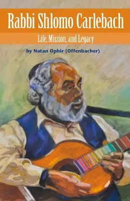 Rabinul Shlomo Carlebach: Viața, misiunea și moștenirea (Ophir (Offenbacher) Natan) - Rabbi Shlomo Carlebach: Life, Mission, and Legacy (Ophir (Offenbacher) Natan)