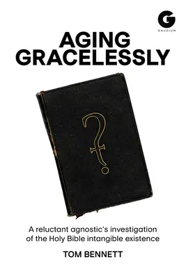 Îmbătrânirea fără grație: A Reluctant Agnostic's Reading of the Holy Bible (Lectura Sfintei Biblii de către un agnostic reticent) - Aging Gracelessly: A Reluctant Agnostic's Reading of the Holy Bible