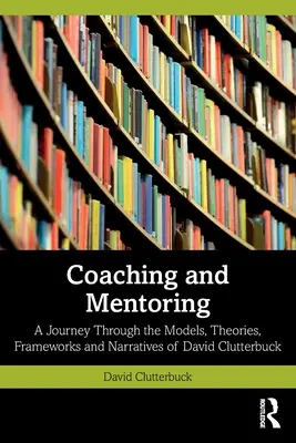 Coaching și mentorat: O călătorie prin modelele, teoriile, cadrele și narațiunile lui David Clutterbuck - Coaching and Mentoring: A Journey Through the Models, Theories, Frameworks and Narratives of David Clutterbuck