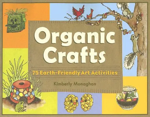 Artizanat organic: 75 de activități artistice prietenoase cu pământul - Organic Crafts: 75 Earth-Friendly Art Activities