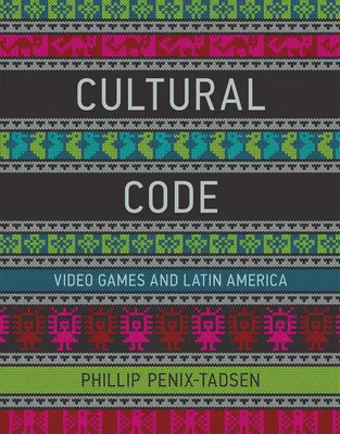 Codul cultural - Jocurile video și America Latină (Penix-Tadsen Phillip (Universitatea din Delaware)) - Cultural Code - Video Games and Latin America (Penix-Tadsen Phillip (University of Delaware))