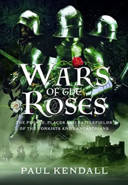 Războaiele Trandafirilor: Oameni, locuri și câmpuri de luptă ale yorkiștilor și lancasterienilor - Wars of the Roses: The People, Places and Battlefields of the Yorkists and Lancastrians