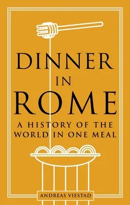 Dinner in Rome: A History of the World in One Meal (O istorie a lumii într-o singură masă) - Dinner in Rome: A History of the World in One Meal