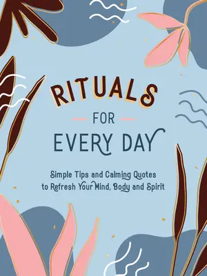 Ritualuri pentru fiecare zi: Sfaturi simple și citate liniștitoare pentru a-ți reîmprospăta mintea, corpul și spiritul - Rituals for Every Day: Simple Tips and Calming Quotes to Refresh Your Mind, Body and Spirit