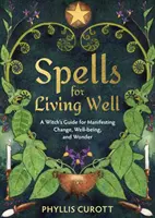 Vrăji pentru a trăi bine - Ghidul unei vrăjitoare pentru manifestarea schimbării, bunăstării și minunii (Curott Phyllis (Uk Author)) - Spells for Living Well - A Witch's Guide for Manifesting Change, Well-being, and Wonder (Curott Phyllis (Uk Author))