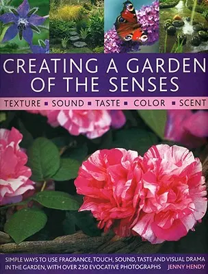 Creating a Garden of the Senses: Simple Ways to Use Fragrance, Touch, Sound, Taste and Visual Drama in the Garden, cu peste 250 de fotografii sugestive - Creating a Garden of the Senses: Simple Ways to Use Fragrance, Touch, Sound, Taste and Visual Drama in the Garden, with Over 250 Evocative Photographs