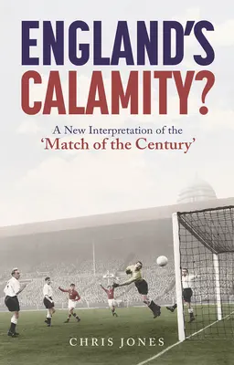 England's Calamity?: A New Interpretation of the „Match of the Century” (O nouă interpretare a „meciului secolului”) - England's Calamity?: A New Interpretation of the 'Match of the Century'