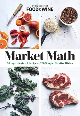Matematica pieței: 50 de ingrediente X 4 rețete = 200 de feluri de mâncare simple și creative - Market Math: 50 Ingredients X 4 Recipes = 200 Simple, Creative Dishes