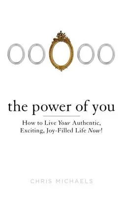 Puterea ta: Cum să-ți trăiești viața autentică, incitantă și plină de bucurie acum! - The Power of You: How to Live Your Authentic, Exciting, Joy-Filled Life Now!