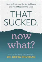 Asta a fost nașpa. Now What? - Cum să îmbrățișezi bucuria în haos și să găsești magia în dezordine - That Sucked. Now What? - How to Embrace the Joy in Chaos and Find Magic in the Mess