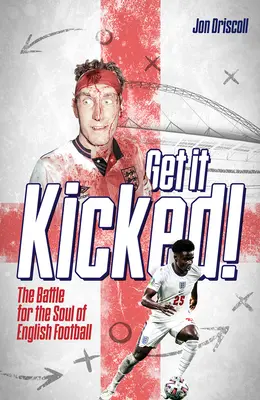 Get It Kicked! Bătălia pentru sufletul fotbalului englez: The Battle for the Soul of English Football - Get It Kicked!: The Battle for the Soul of English Football