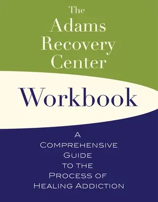Cartea de lucru a Centrului de recuperare Adams: Un ghid cuprinzător pentru procesul de vindecare a dependenței - The Adams Recovery Center Workbook: A Comprehensive Guide to the Process of Healing Addiction
