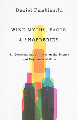Mituri, fapte și snobisme legate de vin: 81 de întrebări și răspunsuri despre știința și plăcerea vinului - Wine Myths, Facts & Snobberies: 81 Questions & Answers on the Science and Enjoyment of Wine