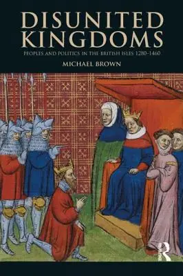 Regate dezunite: Popoare și politică în insulele britanice 1280-1460 - Disunited Kingdoms: Peoples and Politics in the British Isles 1280-1460