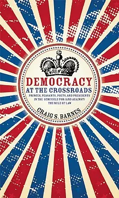 Democrația la răscruce: Prinți, țărani, poeți și președinți în lupta pentru (și împotriva) statului de drept - Democracy at the Crossroads: Princes, Peasants, Poets, and Presidents in the Struggle for (and Against) the Rule of Law