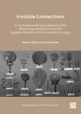 Conexiuni invizibile: O analiză arheometalurgică a metalelor din epoca bronzului din Muzeul Egiptean al Universității din Leipzig - Invisible Connections: An Archaeometallurgical Analysis of the Bronze Age Metalwork from the Egyptian Museum of the University of Leipzig