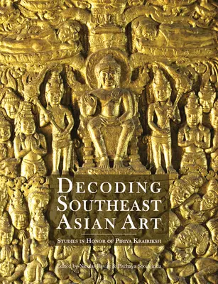 Decoding Southeast Asian Art: Studii în onoarea lui Piriya Krairiksh - Decoding Southeast Asian Art: Studies in Honor of Piriya Krairiksh