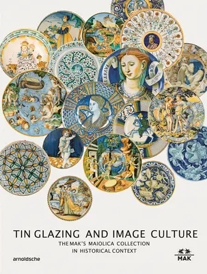 Tin-Glaze și cultura imaginii: Colecția Mak Maiolica în contextul său mai larg - Tin-Glaze and Image Culture: The Mak Maiolica Collection in Its Wider Context