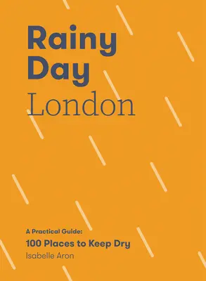 Rainy Day London: Un ghid practic: 100 de locuri în care să te usuci - Rainy Day London: A Practical Guide: 100 Places to Keep Dry