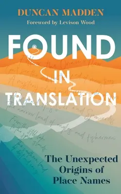 Găsit în traducere: Originile neașteptate ale toponimelor: The Unexpected Origins of Place Names - Found in Translation: The Unexpected Origins of Place Names