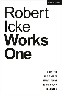 Robert Icke: Opere One: Oresteia; Uncle Vanya; Mary Stuart; The Wild Duck; The Doctor - Robert Icke: Works One: Oresteia; Uncle Vanya; Mary Stuart; The Wild Duck; The Doctor