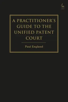 A Practitioner's Guide to the Unified Patent Court and Unitary Patent (Ghidul practicianului privind Curtea Unificată de Brevete și Brevetul Unitar) - A Practitioner's Guide to the Unified Patent Court and Unitary Patent