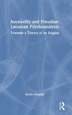 Asexualitatea și psihanaliza freudian-lacaniană: Către o teorie a unei enigme - Asexuality and Freudian-Lacanian Psychoanalysis: Towards a Theory of an Enigma
