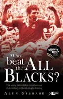 Who Beat the All Blacks? The Story Behind the Most Famous Club Victory in Welsh Rugby History (Povestea din spatele celei mai celebre victorii de club din istoria rugby-ului galez) - Who Beat the All Blacks?: The Story Behind the Most Famous Club Victory in Welsh Rugby History