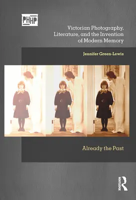 Fotografia victoriană, literatura și inventarea memoriei moderne: Deja trecutul - Victorian Photography, Literature, and the Invention of Modern Memory: Already the Past
