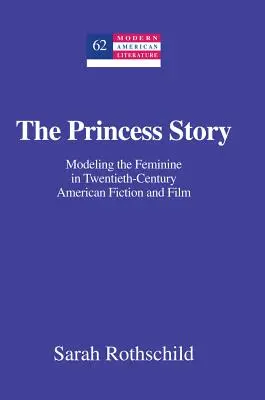 Povestea prințesei; Modelarea femininului în ficțiunea și filmul american din secolul al XX-lea - The Princess Story; Modeling the Feminine in Twentieth-Century American Fiction and Film