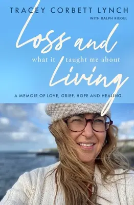 Pierderea și ceea ce m-a învățat despre viață: A Memoir of Love, Grief, Hope and Healing - Loss and What It Taught Me about Living: A Memoir of Love, Grief, Hope and Healing
