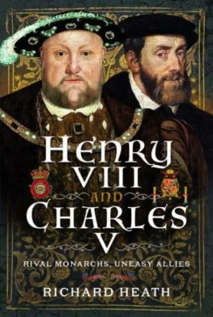 Henric al VIII-lea și Carol al V-lea: monarhi rivali, aliați nesiguri - Henry VIII and Charles V: Rival Monarchs, Uneasy Allies
