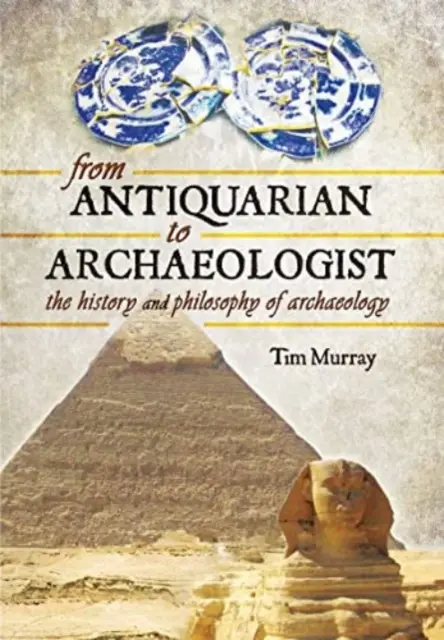 De la anticar la arheolog: Istoria și filosofia arheologiei - From Antiquarian to Archaeologist: The History and Philosophy of Archaeology