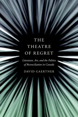 Teatrul regretelor: Literatura, arta și politica de reconciliere în Canada - The Theatre of Regret: Literature, Art, and the Politics of Reconciliation in Canada