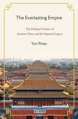 Imperiul veșnic: Cultura politică a Chinei antice și moștenirea sa imperială - The Everlasting Empire: The Political Culture of Ancient China and Its Imperial Legacy