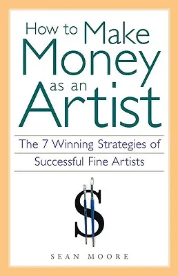 Cum să faci bani ca artist: Cele 7 strategii câștigătoare ale artiștilor plastici de succes - How to Make Money as an Artist: The 7 Winning Strategies of Successful Fine Artists