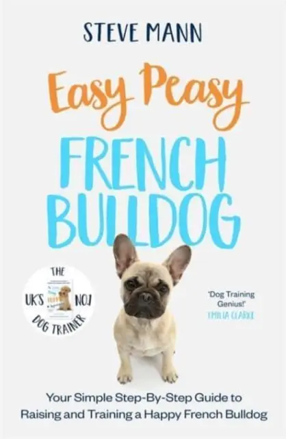 Easy Peasy French Bulldog - Ghidul tău simplu, pas cu pas, pentru creșterea și dresajul unui buldog francez fericit - Easy Peasy French Bulldog - Your simple step-by-step guide to raising and training a happy French Bulldog