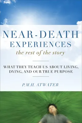 Experiențe aproape de moarte, restul poveștii: Ce ne învață ele despre viață și moarte și adevăratul nostru scop - Near-Death Experiences, the Rest of the Story: What They Teach Us about Living and Dying and Our True Purpose