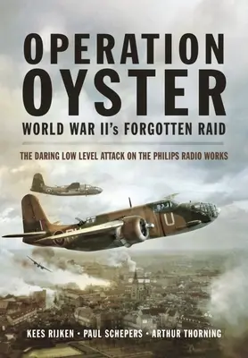Operațiunea Oyster: Raidul uitat al celui de-al Doilea Război Mondial: îndrăznețul atac la nivel scăzut asupra uzinei de radio Philips - Operation Oyster: World War II's Forgotten Raid: The Daring Low Level Attack on the Philips Radio Works