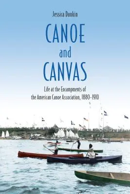 Canoe and Canvas: Viața la taberele Asociației Americane de Canoe, 1880-1910 - Canoe and Canvas: Life at the Encampments of the American Canoe Association, 1880-1910