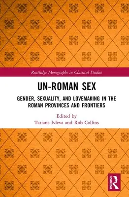 Sexul ne-roman: Gen, sexualitate și dragoste în provinciile și frontierele romane - Un-Roman Sex: Gender, Sexuality, and Lovemaking in the Roman Provinces and Frontiers