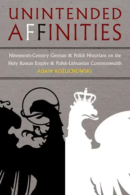 Afinități neintenționate: Istorici germani și polonezi din secolul al XIX-lea despre Sfântul Imperiu Roman și Comunitatea Polono-Lituaniană - Unintended Affinities: Nineteenth-Century German and Polish Historians on the Holy Roman Empire and the Polish-Lithuanian Commonwealth