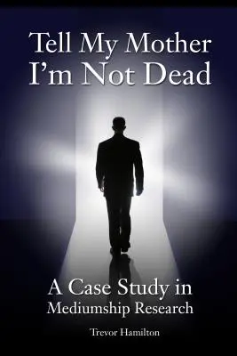 Spune-i mamei mele că nu sunt mort: Un studiu de caz în cercetarea mediumnității - Tell My Mother I'm Not Dead: A Case Study in Mediumship Research