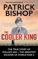 Regele răcitor - Povestea adevărată a lui William Ash - cel mai mare evadat al celui de-al Doilea Război Mondial (Bishop Patrick (Author)) - Cooler King - The True Story of William Ash - The Greatest Escaper of World War II (Bishop Patrick (Author))