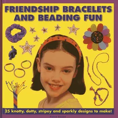 Brățări ale prieteniei și distracție cu mărgele: 25 de modele cu noduri, puncte, dungi și sclipici de realizat! - Friendship Bracelets and Beading Fun: 25 Knotty, Dotty, Stripey and Sparkly Designs to Make!
