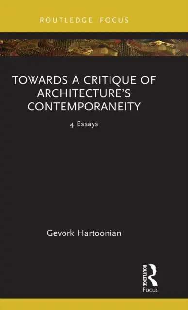 Către o critică a contemporaneității arhitecturii: 4 eseuri - Towards a Critique of Architecture's Contemporaneity: 4 Essays