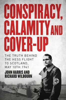 Conspirație, Calamitate și Acoperire: Adevărul din spatele zborului lui Hess spre Scoția, 10 mai 1941 - Conspiracy, Calamity and Cover-Up: The Truth Behind the Hess Flight to Scotland, May 10th 1941