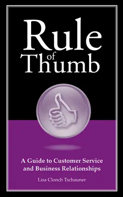 Regula degetului mare: Un ghid al serviciilor pentru clienți și al relațiilor de afaceri - Rule of Thumb: A Guide to Customer Service and Business Relationships