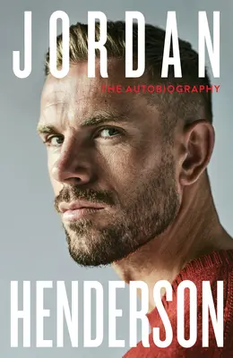 Jordan Henderson: Autobiografia: Autobiografia de citit a iubitului căpitan al lui Liverpool - Jordan Henderson: The Autobiography: The Must-Read Autobiography from Liverpool's Beloved Captain