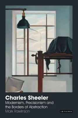 Charles Sheeler: Modernism, precisionism și granițele abstracției - Charles Sheeler: Modernism, Precisionism and the Borders of Abstraction